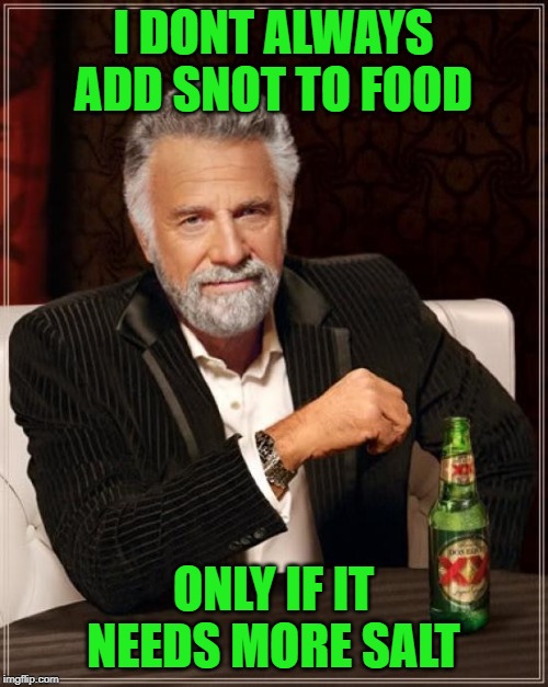 The Most Interesting Man In The World Meme | I DONT ALWAYS ADD SNOT TO FOOD ONLY IF IT NEEDS MORE SALT | image tagged in memes,the most interesting man in the world | made w/ Imgflip meme maker