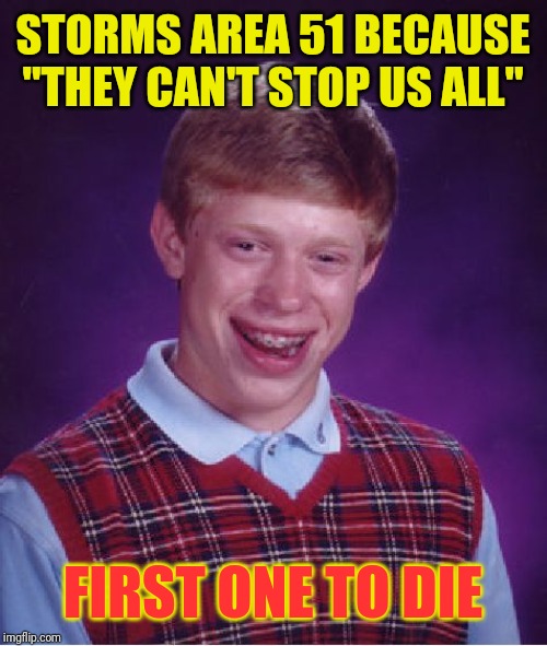 Bad Luck Brian Meme | STORMS AREA 51 BECAUSE "THEY CAN'T STOP US ALL"; FIRST ONE TO DIE | image tagged in memes,bad luck brian | made w/ Imgflip meme maker