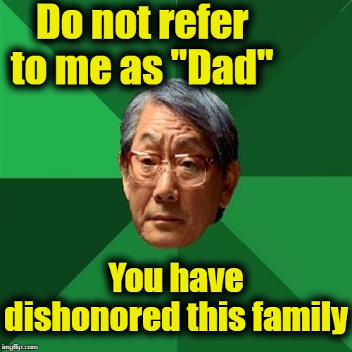 High Expectations Asian Father Meme | Do not refer to me as "Dad" You have dishonored this family | image tagged in memes,high expectations asian father | made w/ Imgflip meme maker