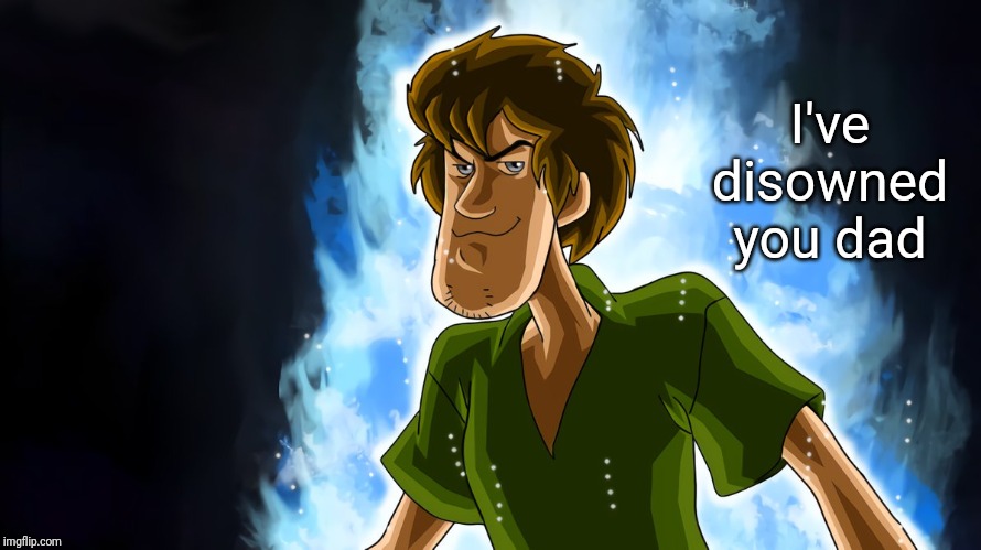 Ultra Instinct Shaggy | I've disowned you dad | image tagged in ultra instinct shaggy | made w/ Imgflip meme maker