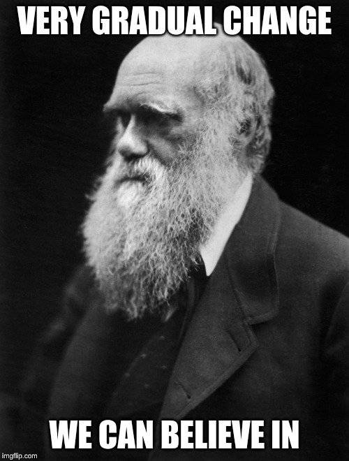 Charles Darwin |  VERY GRADUAL CHANGE; WE CAN BELIEVE IN | image tagged in charles darwin | made w/ Imgflip meme maker