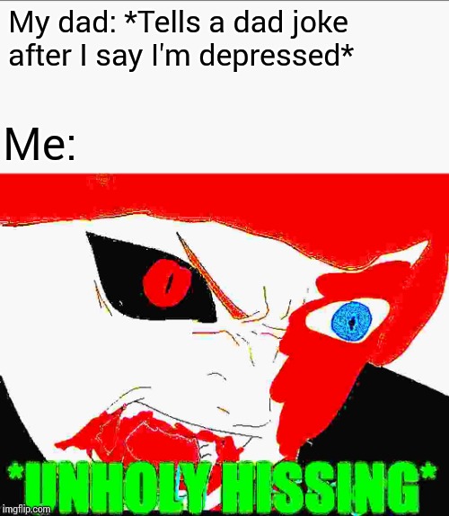 My dad: *Tells a dad joke after I say I'm depressed* Me: | image tagged in blaze the blaziken unholy hissing | made w/ Imgflip meme maker