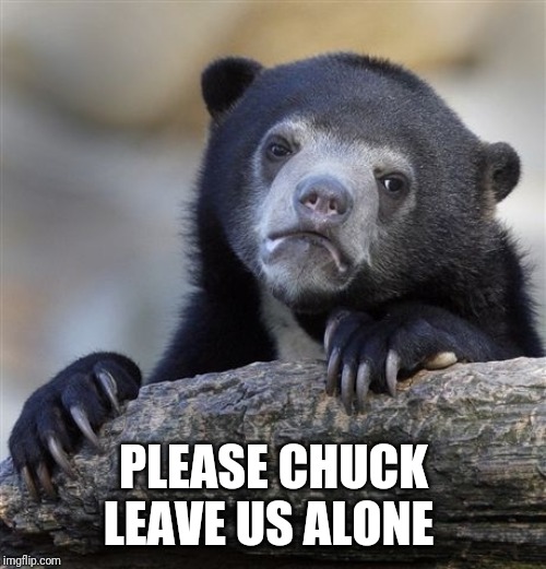 Confession Bear Meme | PLEASE CHUCK LEAVE US ALONE | image tagged in memes,confession bear | made w/ Imgflip meme maker