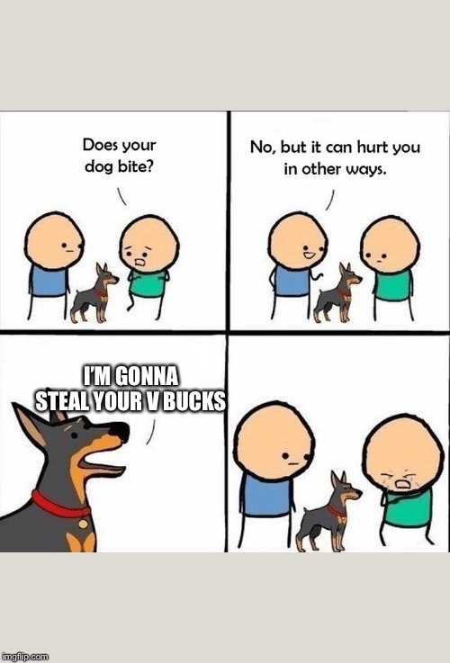 does your dog bite | I’M GONNA STEAL YOUR V BUCKS | image tagged in does your dog bite | made w/ Imgflip meme maker