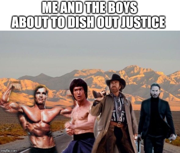 Me and the boys | ME AND THE BOYS ABOUT TO DISH OUT JUSTICE | image tagged in me and the boys | made w/ Imgflip meme maker