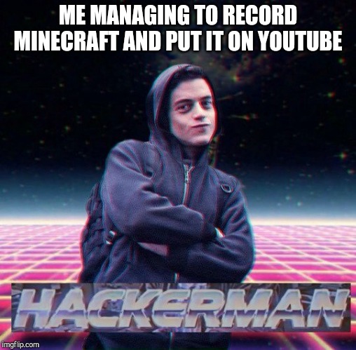 HackerMan | ME MANAGING TO RECORD MINECRAFT AND PUT IT ON YOUTUBE | image tagged in hackerman | made w/ Imgflip meme maker