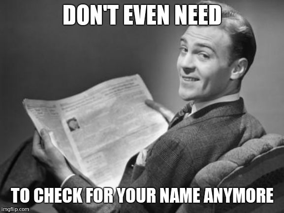 50's newspaper | DON'T EVEN NEED TO CHECK FOR YOUR NAME ANYMORE | image tagged in 50's newspaper | made w/ Imgflip meme maker