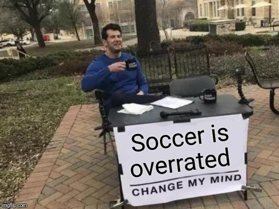 Change My Mind Meme | Soccer is overrated | image tagged in memes,change my mind | made w/ Imgflip meme maker