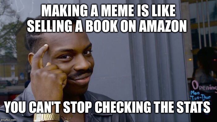 Roll Safe Think About It | MAKING A MEME IS LIKE SELLING A BOOK ON AMAZON; YOU CAN'T STOP CHECKING THE STATS | image tagged in memes,roll safe think about it | made w/ Imgflip meme maker