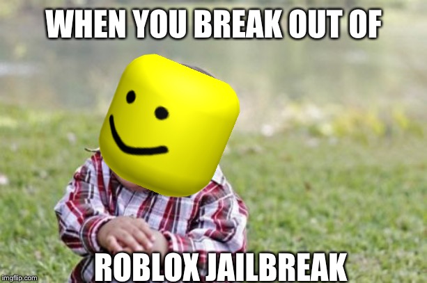 Oof | WHEN YOU BREAK OUT OF; ROBLOX JAILBREAK | image tagged in memes,evil toddler | made w/ Imgflip meme maker