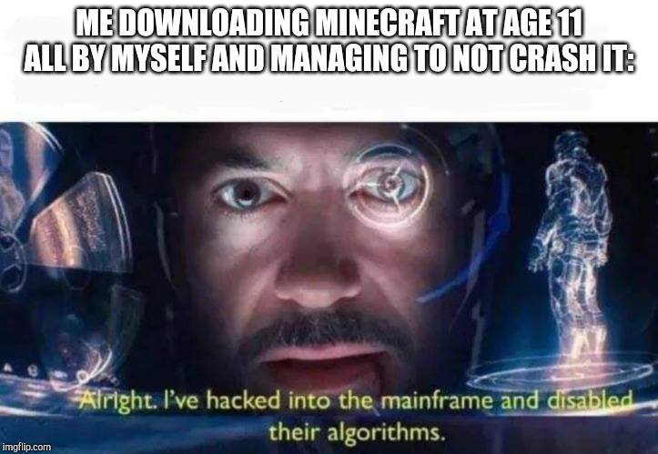 Tony Stark I've Hacked Into The Mainframe | ME DOWNLOADING MINECRAFT AT AGE 11 ALL BY MYSELF AND MANAGING TO NOT CRASH IT: | image tagged in tony stark i've hacked into the mainframe | made w/ Imgflip meme maker