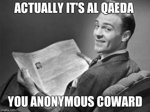 50's newspaper | ACTUALLY IT'S AL QAEDA YOU ANONYMOUS COWARD | image tagged in 50's newspaper | made w/ Imgflip meme maker