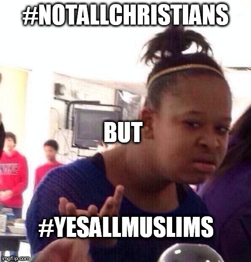Black Girl Wat Meme | #NOTALLCHRISTIANS; BUT; #YESALLMUSLIMS | image tagged in memes,black girl wat,huh,christians,muslims,i don't get it | made w/ Imgflip meme maker