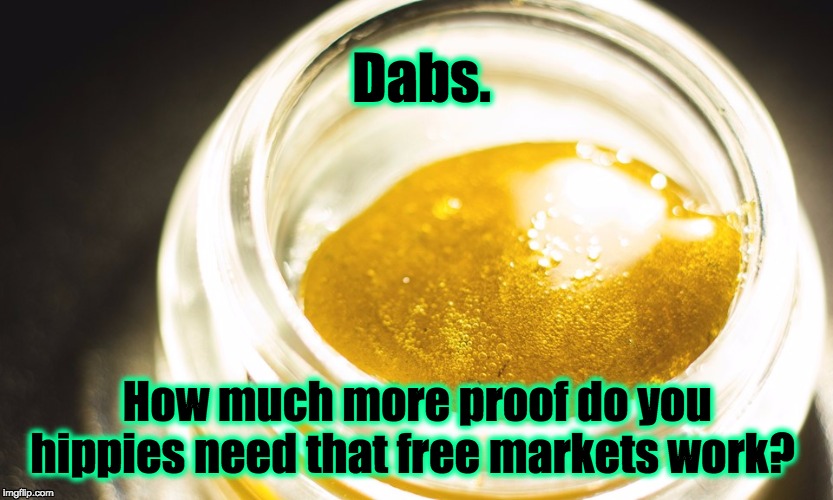 say no to socialism | Dabs. How much more proof do you hippies need that free markets work? | image tagged in feel the bern | made w/ Imgflip meme maker