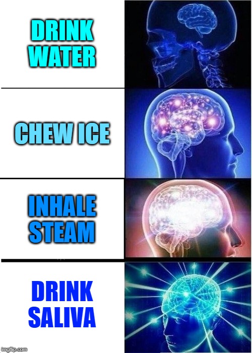 Expanding Brain Meme | DRINK WATER; CHEW ICE; INHALE STEAM; DRINK SALIVA | image tagged in memes,expanding brain | made w/ Imgflip meme maker