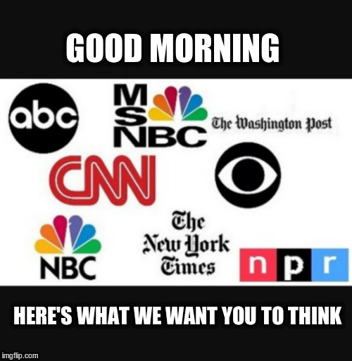 Media lies | GOOD MORNING; HERE'S WHAT WE WANT YOU TO THINK | image tagged in media lies | made w/ Imgflip meme maker