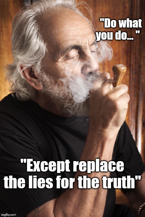 Tommy Chong Chiefing | "Do what you do... "; "Except replace the lies for the truth" | image tagged in tommy chong chiefing | made w/ Imgflip meme maker