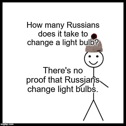 Be Like Bill | How many Russians does it take to change a light bulb? There's no proof that Russians change light bulbs. | image tagged in memes,be like bill | made w/ Imgflip meme maker