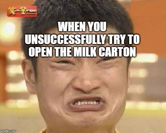 Impossibru Guy Original Meme | WHEN YOU UNSUCCESSFULLY TRY TO OPEN THE MILK CARTON | image tagged in memes,impossibru guy original | made w/ Imgflip meme maker