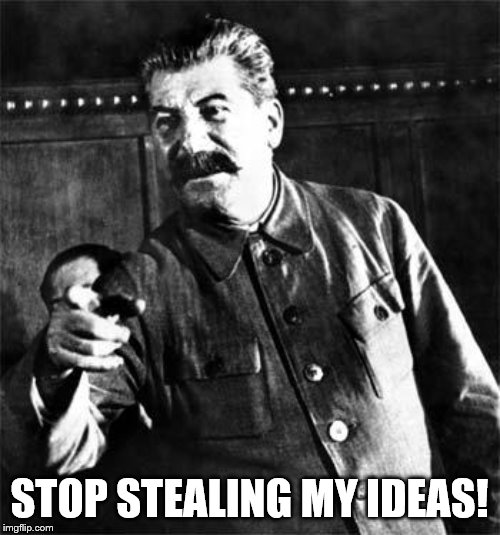 Stalin | STOP STEALING MY IDEAS! | image tagged in stalin | made w/ Imgflip meme maker