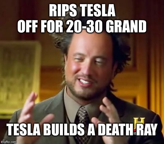 Ancient Aliens Meme | RIPS TESLA OFF FOR 20-30 GRAND TESLA BUILDS A DEATH RAY | image tagged in memes,ancient aliens | made w/ Imgflip meme maker