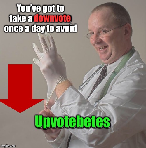 Insane Doctor | You’ve got to take a downvote once a day to avoid Upvotebetes downvote Upvotebetes | image tagged in insane doctor | made w/ Imgflip meme maker