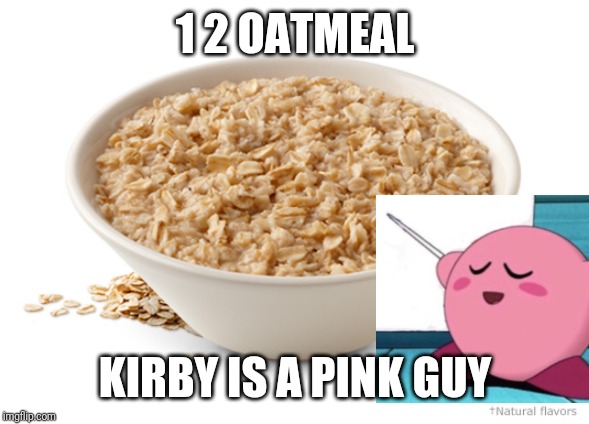 OATMEAL |  1 2 OATMEAL; KIRBY IS A PINK GUY | image tagged in oatmeal,1 2 oatmeal,kirby,memes | made w/ Imgflip meme maker