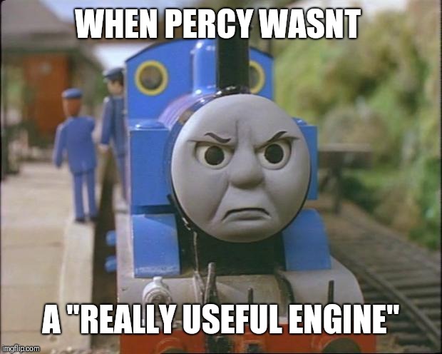 Thomas the tank engine | WHEN PERCY WASNT; A "REALLY USEFUL ENGINE" | image tagged in thomas the tank engine | made w/ Imgflip meme maker