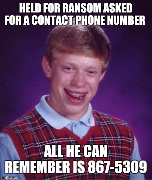 Damn You Tommy Tutone! | HELD FOR RANSOM ASKED FOR A CONTACT PHONE NUMBER; ALL HE CAN REMEMBER IS 867-5309 | image tagged in memes,bad luck brian | made w/ Imgflip meme maker
