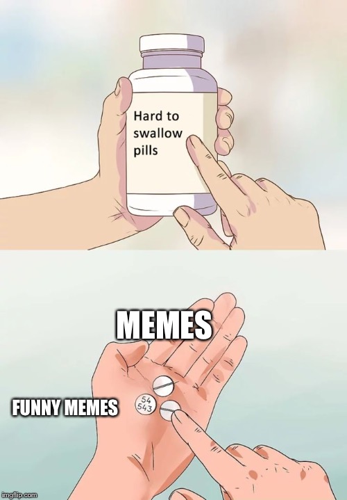 Hard To Swallow Pills Meme |  MEMES; FUNNY MEMES | image tagged in memes,hard to swallow pills | made w/ Imgflip meme maker