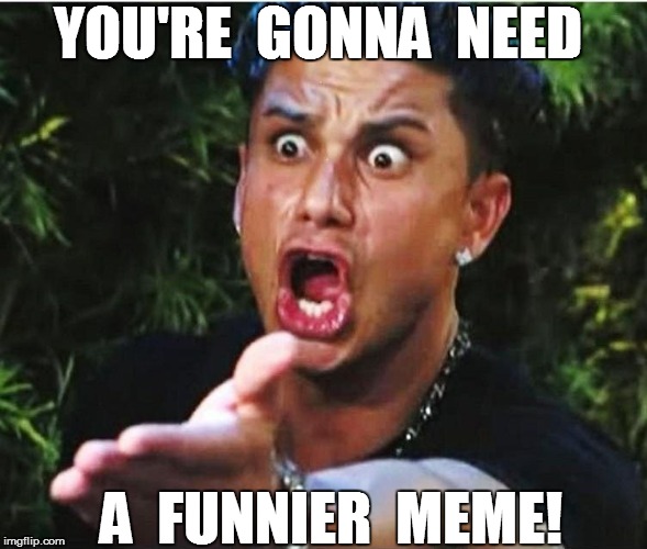 YOU'RE  GONNA  NEED A  FUNNIER  MEME! | made w/ Imgflip meme maker