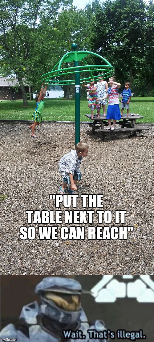 CHEATING! | "PUT THE TABLE NEXT TO IT SO WE CAN REACH" | image tagged in wait thats illegal,kids | made w/ Imgflip meme maker