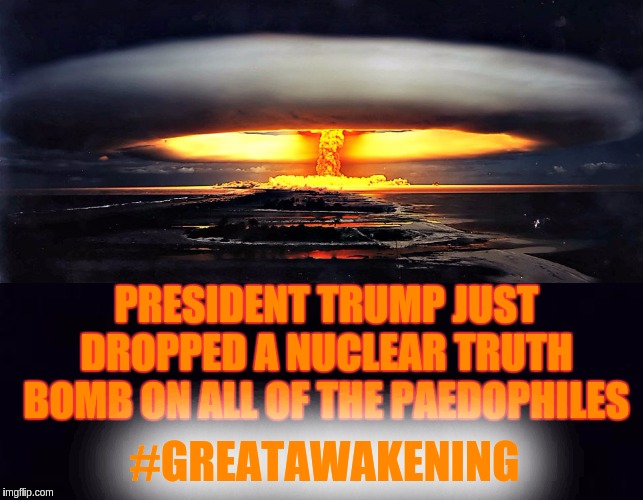 PRESIDENT TRUMP JUST DROPPED A NUCLEAR TRUTH BOMB ON ALL OF THE PAEDOPHILES; #GREATAWAKENING | image tagged in qanon,the great awakening,child abuse,finn the human,faith in humanity,shitstorm | made w/ Imgflip meme maker