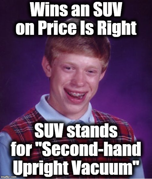 Poor Brian | Wins an SUV on Price Is Right; SUV stands for "Second-hand Upright Vacuum" | image tagged in memes,bad luck brian | made w/ Imgflip meme maker