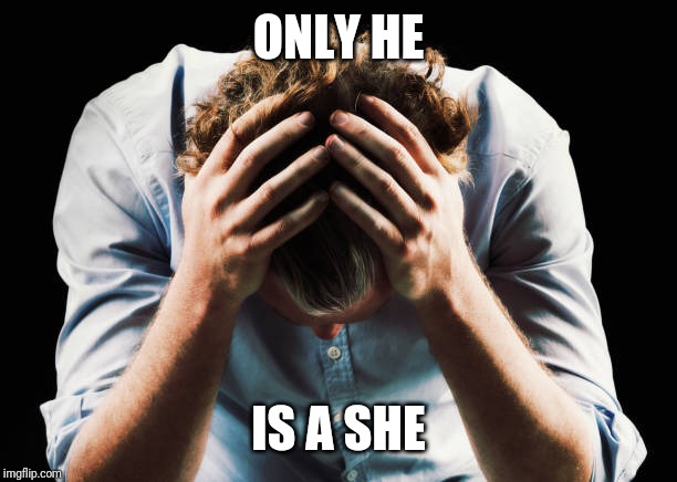 ONLY HE IS A SHE | made w/ Imgflip meme maker