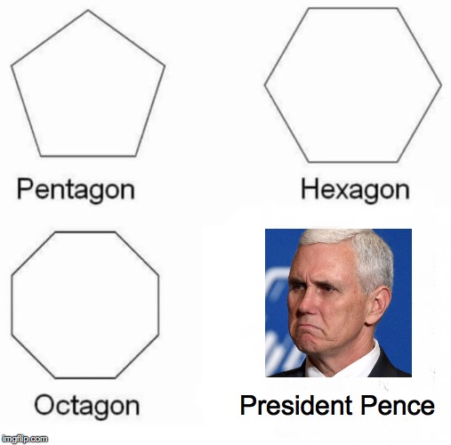 Pentagon Hexagon Octagon Meme | President Pence | image tagged in memes,pentagon hexagon octagon,president pence | made w/ Imgflip meme maker