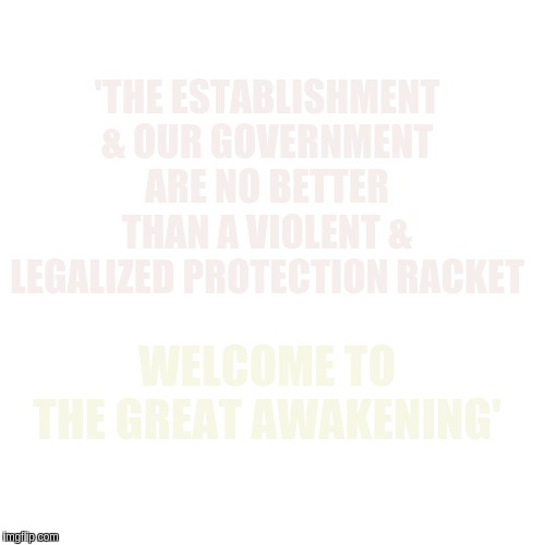#ALBION | 'THE ESTABLISHMENT & OUR GOVERNMENT ARE NO BETTER THAN A VIOLENT & LEGALIZED PROTECTION RACKET; WELCOME TO THE GREAT AWAKENING' | image tagged in uk election,uk,britain,great britain,government corruption,the great awakening | made w/ Imgflip meme maker