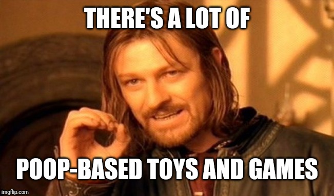 One Does Not Simply Meme | THERE'S A LOT OF POOP-BASED TOYS AND GAMES | image tagged in memes,one does not simply | made w/ Imgflip meme maker
