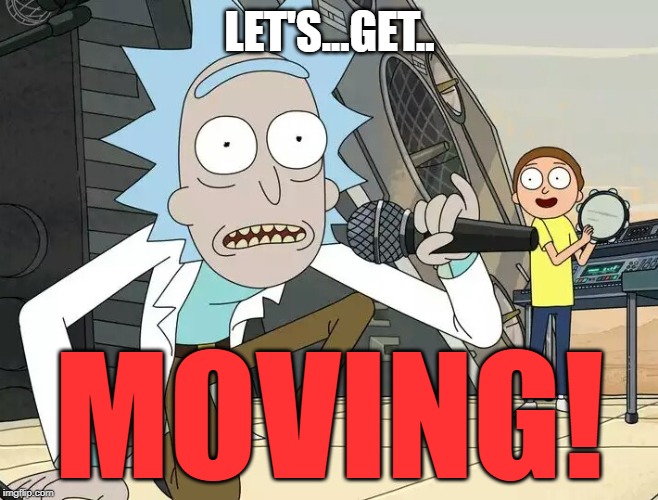 Rick and Morty Get Schwifty | LET'S...GET.. MOVING! | image tagged in rick and morty get schwifty | made w/ Imgflip meme maker