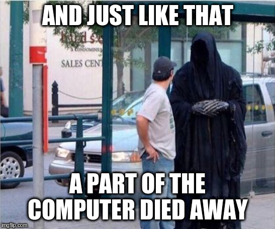 Grim reaper  | AND JUST LIKE THAT A PART OF THE COMPUTER DIED AWAY | image tagged in grim reaper | made w/ Imgflip meme maker