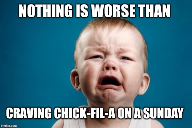 BABY CRYING | NOTHING IS WORSE THAN; CRAVING CHICK-FIL-A ON A SUNDAY | image tagged in baby crying | made w/ Imgflip meme maker