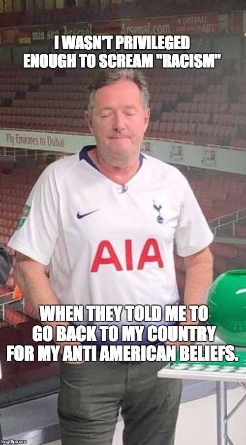 SadPiers | I WASN'T PRIVILEGED ENOUGH TO SCREAM "RACISM"; WHEN THEY TOLD ME TO GO BACK TO MY COUNTRY FOR MY ANTI AMERICAN BELIEFS. | image tagged in sadpiers | made w/ Imgflip meme maker