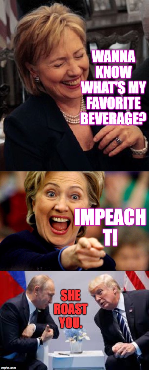 Bad pun Hillary. | WANNA KNOW WHAT'S MY FAVORITE BEVERAGE? IMPEACH T! SHE ROAST YOU. | image tagged in memes,she roast him,impeach t,bad pun hillary | made w/ Imgflip meme maker