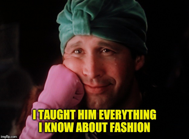 I TAUGHT HIM EVERYTHING I KNOW ABOUT FASHION | made w/ Imgflip meme maker
