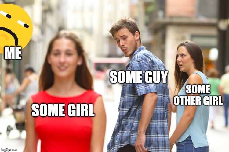 Some Meme | ME; SOME GUY; SOME OTHER GIRL; SOME GIRL | image tagged in huh | made w/ Imgflip meme maker