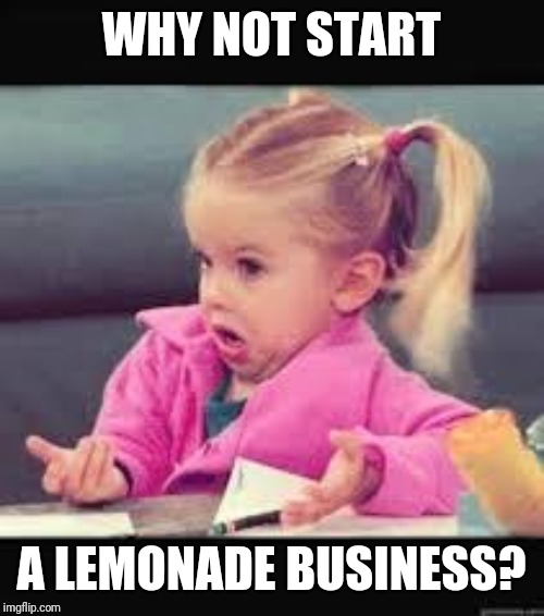 Little girl Dunno | WHY NOT START A LEMONADE BUSINESS? | image tagged in little girl dunno | made w/ Imgflip meme maker