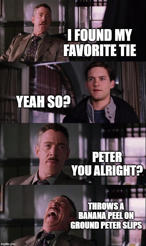 Spiderman Laugh Meme | I FOUND MY FAVORITE TIE; YEAH SO? PETER YOU ALRIGHT? THROWS A BANANA PEEL ON GROUND PETER SLIPS | image tagged in memes,spiderman laugh | made w/ Imgflip meme maker