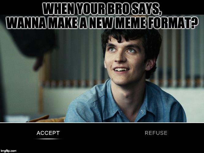 WHEN YOUR BRO SAYS, WANNA MAKE A NEW MEME FORMAT? | image tagged in memes,new memes,gay | made w/ Imgflip meme maker