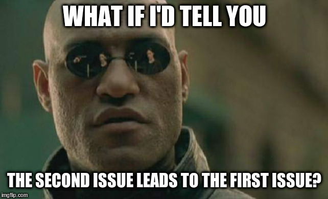 Matrix Morpheus Meme | WHAT IF I'D TELL YOU THE SECOND ISSUE LEADS TO THE FIRST ISSUE? | image tagged in memes,matrix morpheus | made w/ Imgflip meme maker