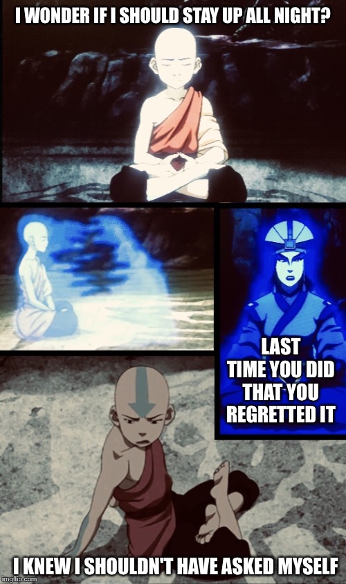 I knew I shouldn't have asked myself | I WONDER IF I SHOULD STAY UP ALL NIGHT? LAST TIME YOU DID THAT YOU REGRETTED IT; I KNEW I SHOULDN'T HAVE ASKED MYSELF | image tagged in i knew i shouldn't have asked myself,sleep,stay up,avatar the last airbender,kyoshi,answer | made w/ Imgflip meme maker
